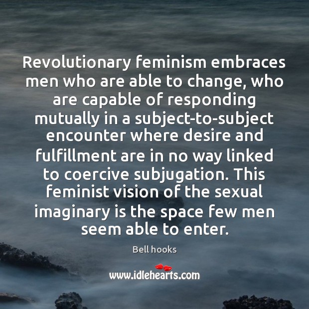Revolutionary feminism embraces men who are able to change, who are capable Bell hooks Picture Quote