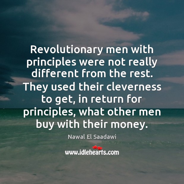 Revolutionary men with principles were not really different from the rest. They Nawal El Saadawi Picture Quote