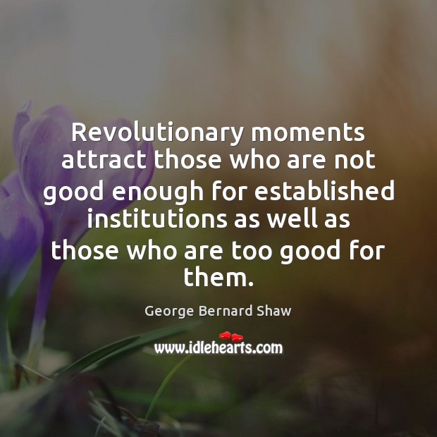 Revolutionary moments attract those who are not good enough for established institutions George Bernard Shaw Picture Quote