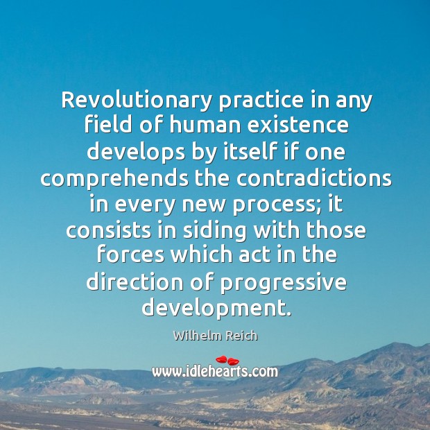 Revolutionary practice in any field of human existence develops by itself if Wilhelm Reich Picture Quote