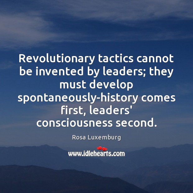 Revolutionary tactics cannot be invented by leaders; they must develop spontaneously-history comes Rosa Luxemburg Picture Quote