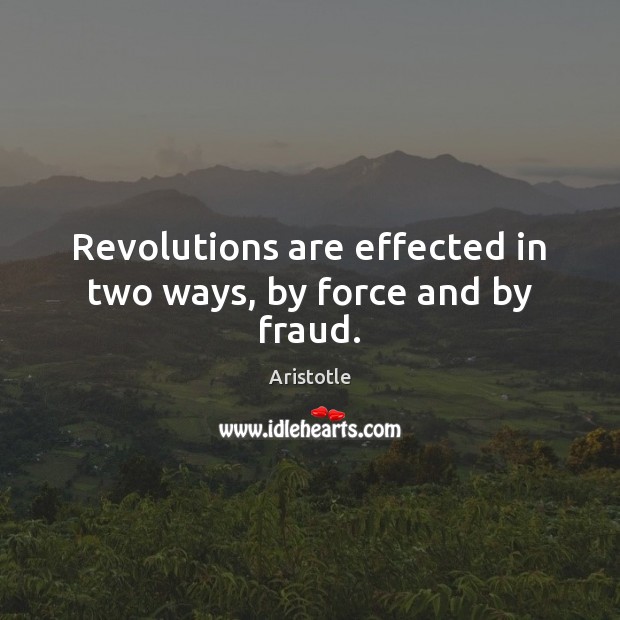Revolutions are effected in two ways, by force and by fraud. Aristotle Picture Quote