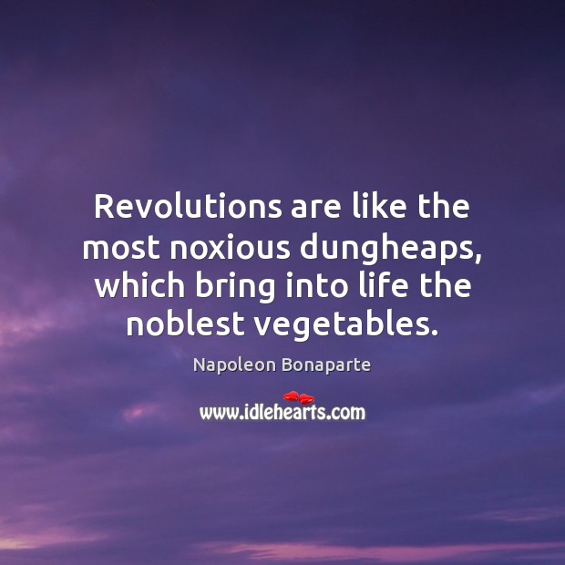Revolutions are like the most noxious dungheaps, which bring into life the Napoleon Bonaparte Picture Quote
