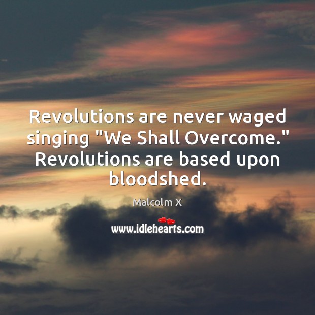 Revolutions are never waged singing “We Shall Overcome.” Revolutions are based upon Malcolm X Picture Quote