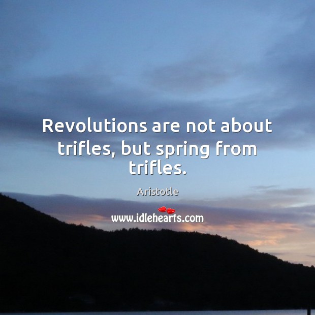 Revolutions are not about trifles, but spring from trifles. Spring Quotes Image