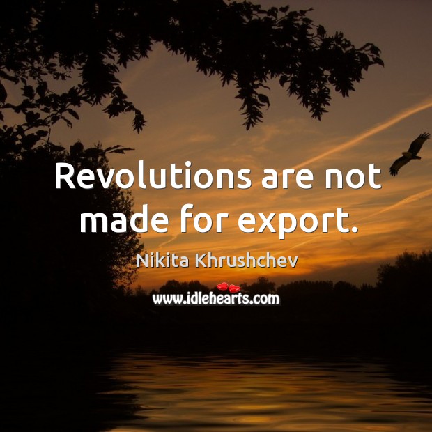 Revolutions are not made for export. Nikita Khrushchev Picture Quote