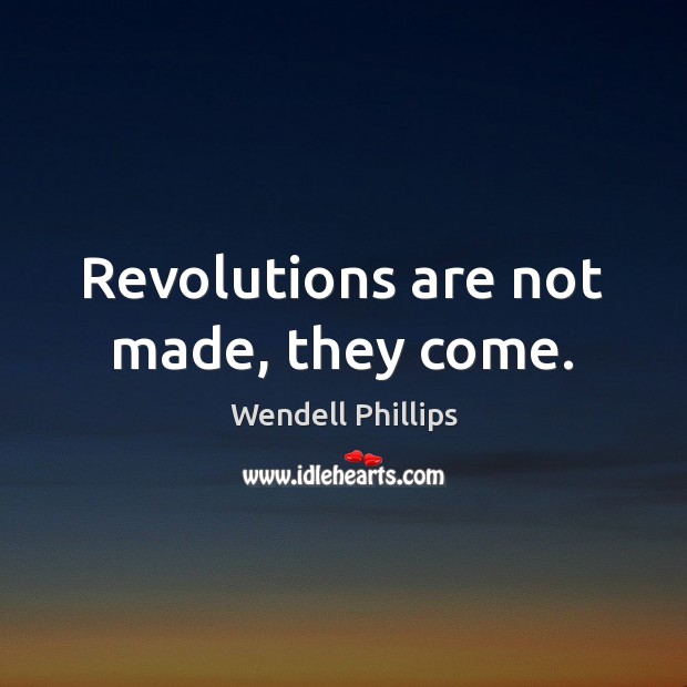 Revolutions are not made, they come. Wendell Phillips Picture Quote