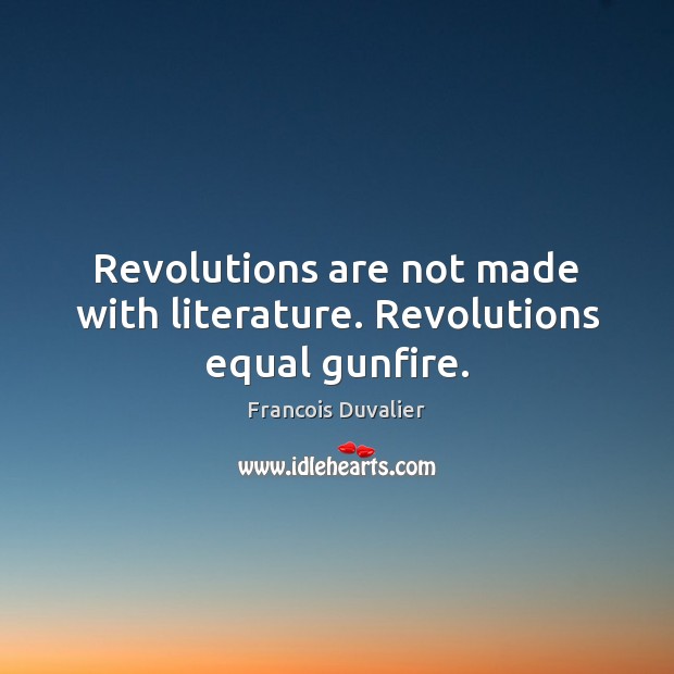 Revolutions are not made with literature. Revolutions equal gunfire. Francois Duvalier Picture Quote
