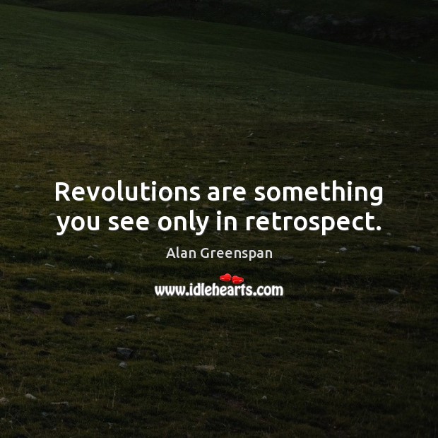 Revolutions are something you see only in retrospect. Alan Greenspan Picture Quote