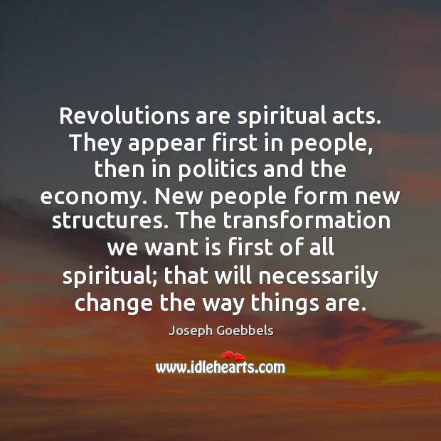 Revolutions are spiritual acts. They appear first in people, then in politics Joseph Goebbels Picture Quote
