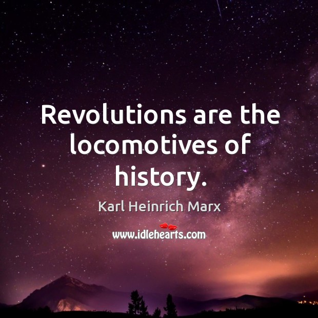 Revolutions are the locomotives of history. Karl Heinrich Marx Picture Quote