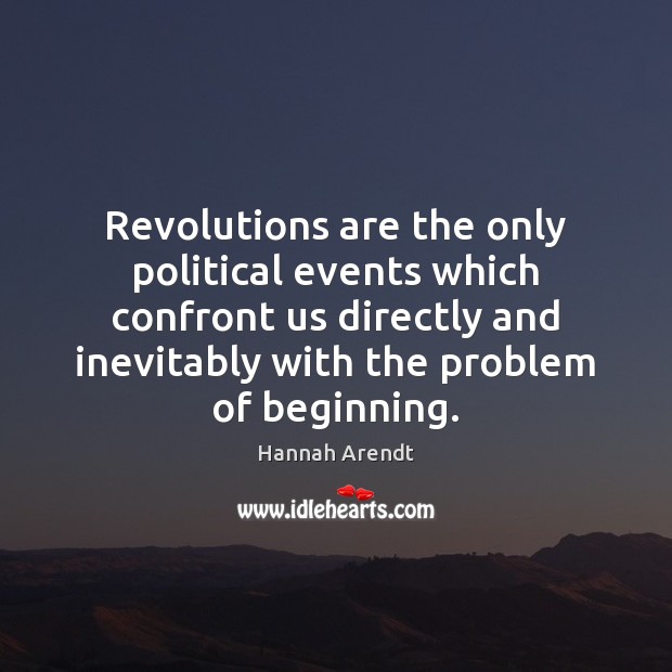 Revolutions are the only political events which confront us directly and inevitably Hannah Arendt Picture Quote