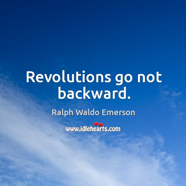 Revolutions go not backward. Ralph Waldo Emerson Picture Quote