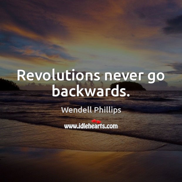 Revolutions never go backwards. Wendell Phillips Picture Quote