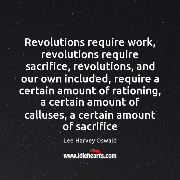 Revolutions require work, revolutions require sacrifice, revolutions, and our own included, require Lee Harvey Oswald Picture Quote