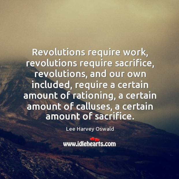 Revolutions require work, revolutions require sacrifice, revolutions, and our own included Lee Harvey Oswald Picture Quote