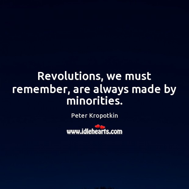 Revolutions, we must remember, are always made by minorities. Peter Kropotkin Picture Quote