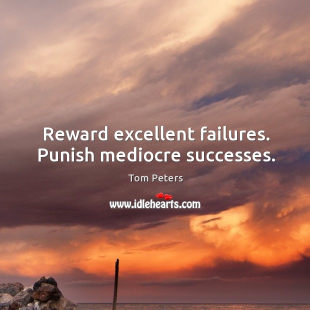 Reward excellent failures. Punish mediocre successes. Tom Peters Picture Quote