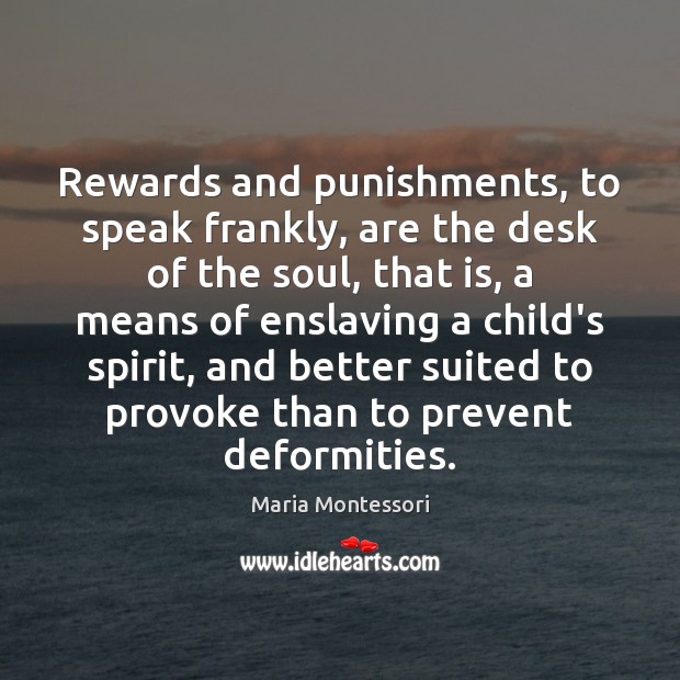 Rewards and punishments, to speak frankly, are the desk of the soul, Maria Montessori Picture Quote