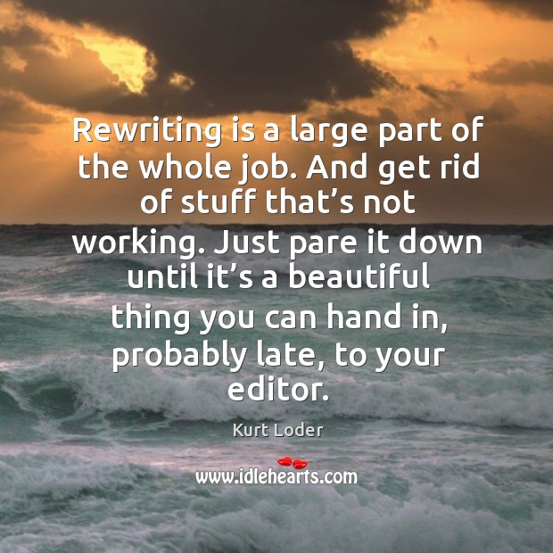 Rewriting is a large part of the whole job. And get rid of stuff that’s not working. Image