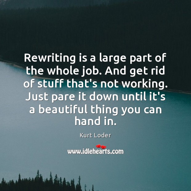 Rewriting is a large part of the whole job. And get rid Kurt Loder Picture Quote