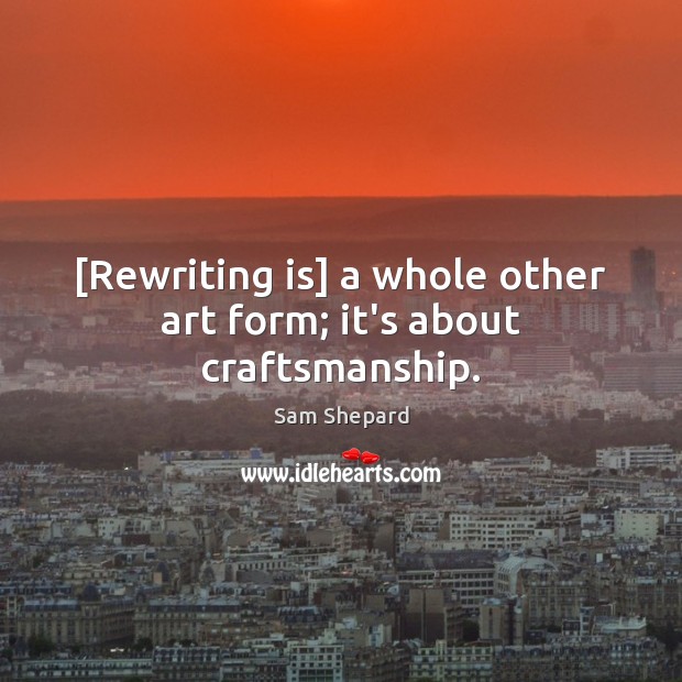 [Rewriting is] a whole other art form; it’s about craftsmanship. Sam Shepard Picture Quote