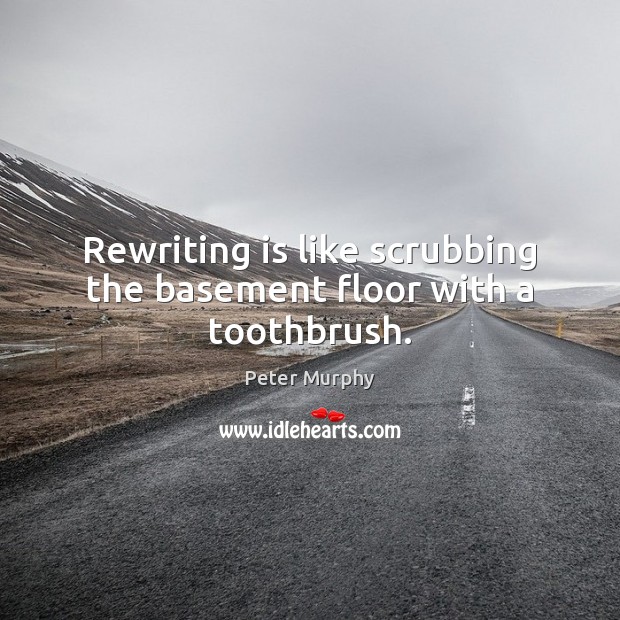 Rewriting is like scrubbing the basement floor with a toothbrush. Image