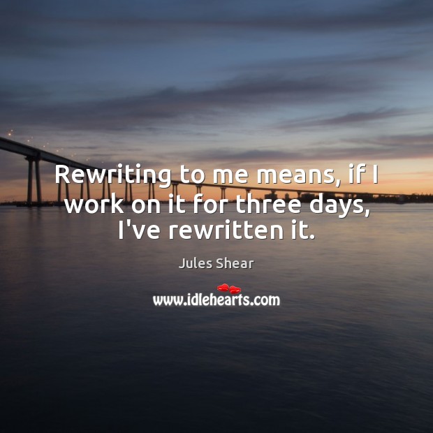 Rewriting to me means, if I work on it for three days, I’ve rewritten it. Jules Shear Picture Quote