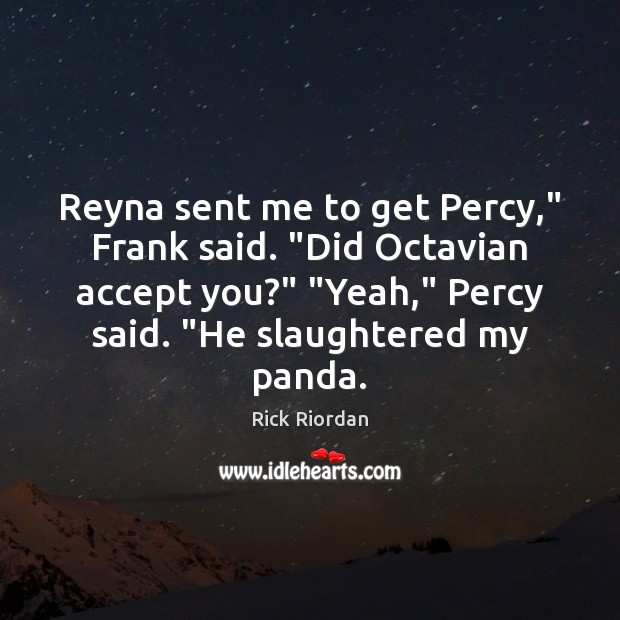 Reyna sent me to get Percy,” Frank said. “Did Octavian accept you?” “ Image
