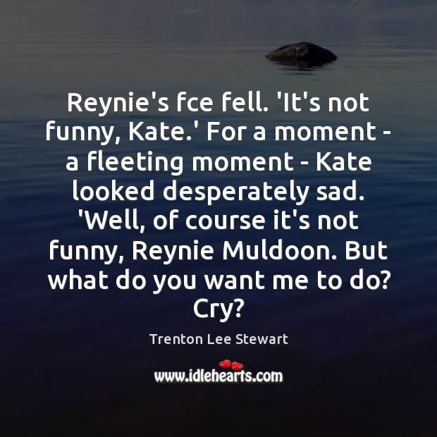 Reynie’s fce fell. ‘It’s not funny, Kate.’ For a moment – Trenton Lee Stewart Picture Quote