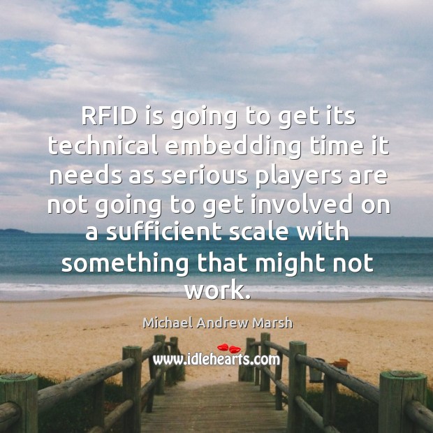 Rfid is going to get its technical embedding time it needs as serious players are not going to get Michael Andrew Marsh Picture Quote