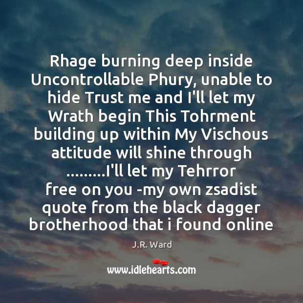 Rhage burning deep inside Uncontrollable Phury, unable to hide Trust me and J.R. Ward Picture Quote