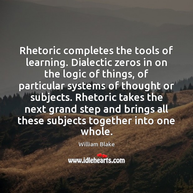 Rhetoric completes the tools of learning. Dialectic zeros in on the logic William Blake Picture Quote
