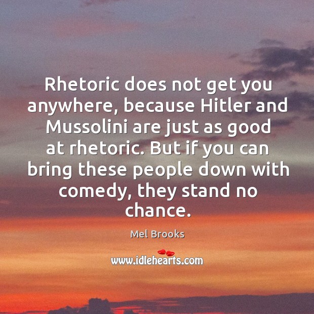 Rhetoric does not get you anywhere, because hitler and mussolini are just as good at rhetoric. Mel Brooks Picture Quote