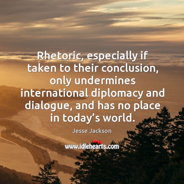 Rhetoric, especially if taken to their conclusion, only undermines international diplomacy and dialogue Jesse Jackson Picture Quote