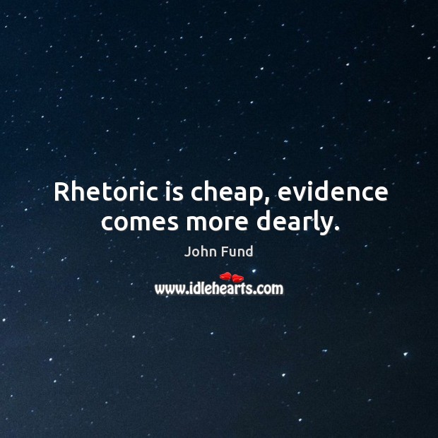 Rhetoric is cheap, evidence comes more dearly. Image