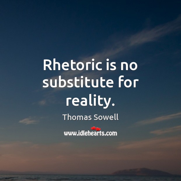 Rhetoric is no substitute for reality. Thomas Sowell Picture Quote