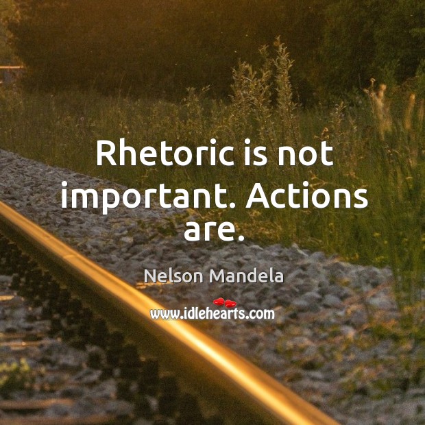 Rhetoric is not important. Actions are. Nelson Mandela Picture Quote