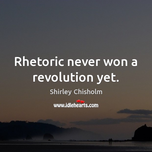 Rhetoric never won a revolution yet. Shirley Chisholm Picture Quote