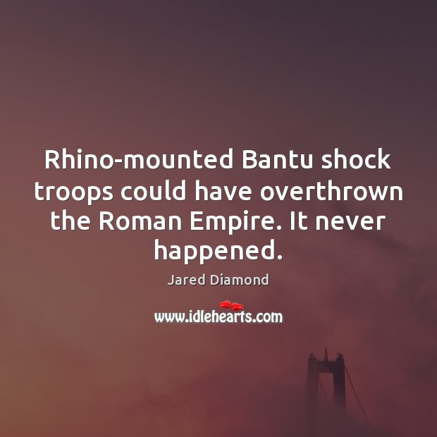 Rhino-mounted Bantu shock troops could have overthrown the Roman Empire. It never Jared Diamond Picture Quote