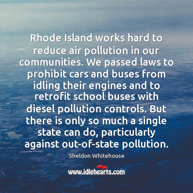 Rhode Island works hard to reduce air pollution in our communities. We Sheldon Whitehouse Picture Quote