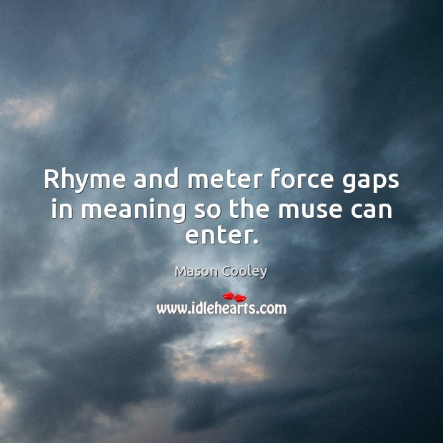 Rhyme and meter force gaps in meaning so the muse can enter. Mason Cooley Picture Quote