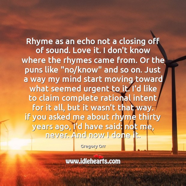 Rhyme as an echo not a closing off of sound. Love it. Gregory Orr Picture Quote