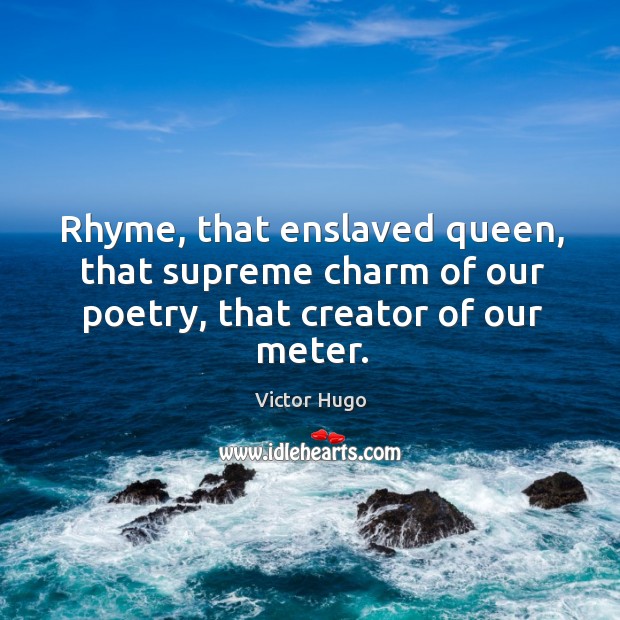 Rhyme, that enslaved queen, that supreme charm of our poetry, that creator of our meter. Image