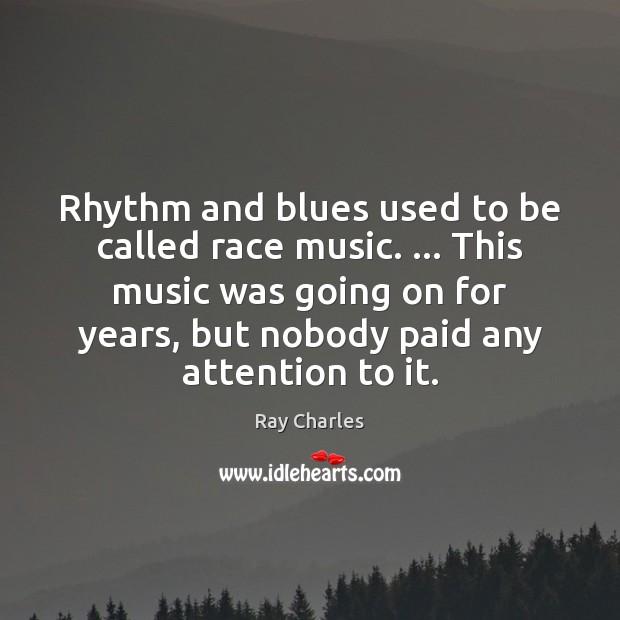 Rhythm and blues used to be called race music. … This music was Ray Charles Picture Quote