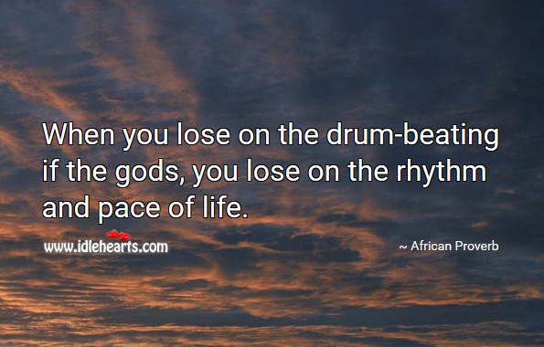 When you lose on the drum-beating if the Gods, you lose on the rhythm and pace of life. African Proverbs Image