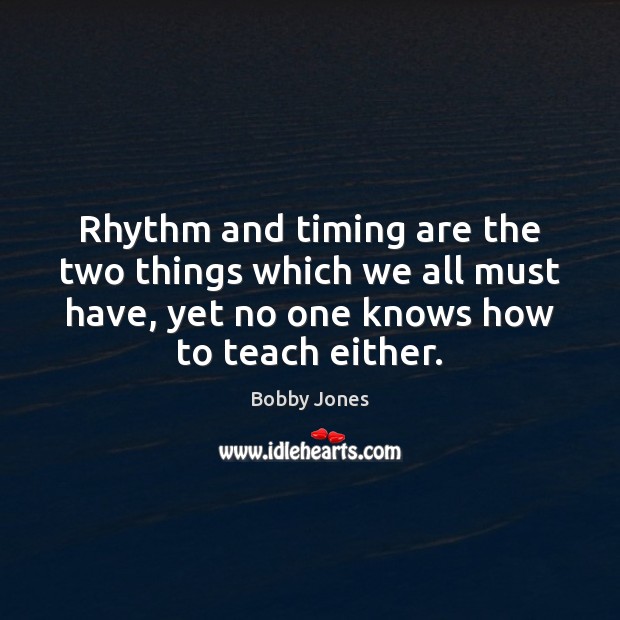 Rhythm and timing are the two things which we all must have, Bobby Jones Picture Quote