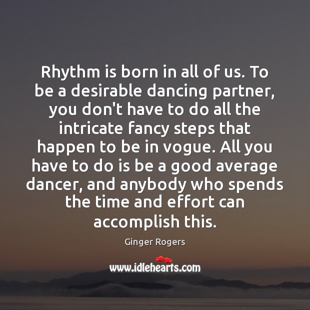 Rhythm is born in all of us. To be a desirable dancing Effort Quotes Image