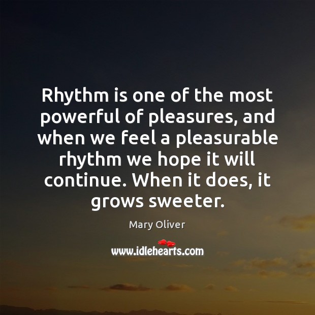 Rhythm is one of the most powerful of pleasures, and when we Mary Oliver Picture Quote