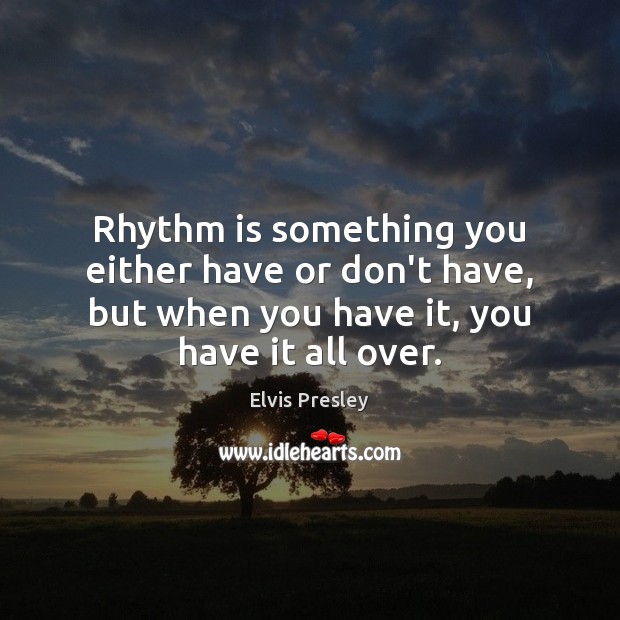 Rhythm is something you either have or don’t have, but when you Elvis Presley Picture Quote